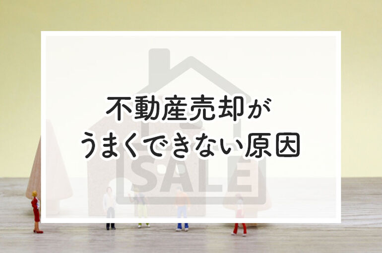 不動産売却がうまくできない原因とは？してはいけない行動をご紹介します！_main