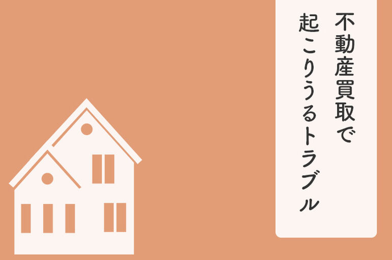 不動産買取で起こりうるトラブルとは？トラブルを回避する方法をご紹介！_main