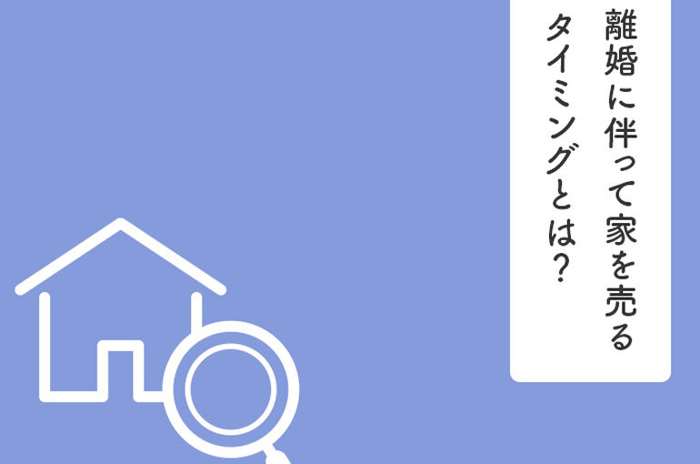 離婚に伴って家を売るタイミングとは？家を売る際の注意点も併せてご紹介！_main