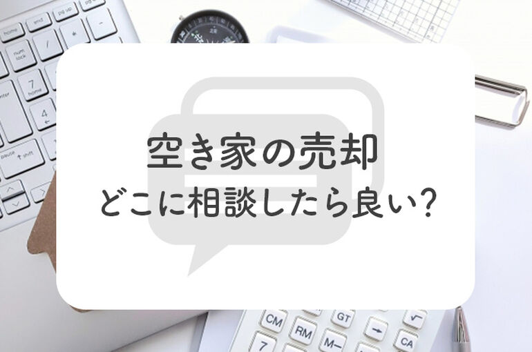 空き家の売却をする前はどこに相談したら良い？売却する流れも併せてご紹介！_main