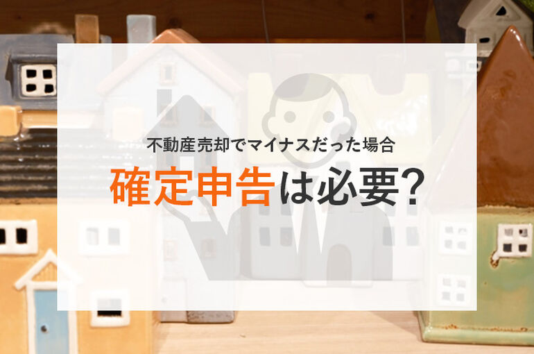 不動産売却でマイナスだった場合に確定申告は必要？解説します！_main