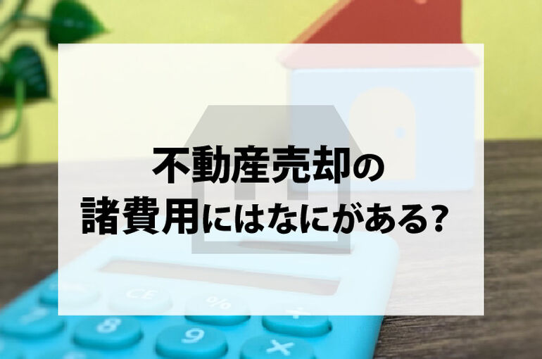 不動産売却の諸費用にはなにがある？売却する際の注意点も紹介します！_main