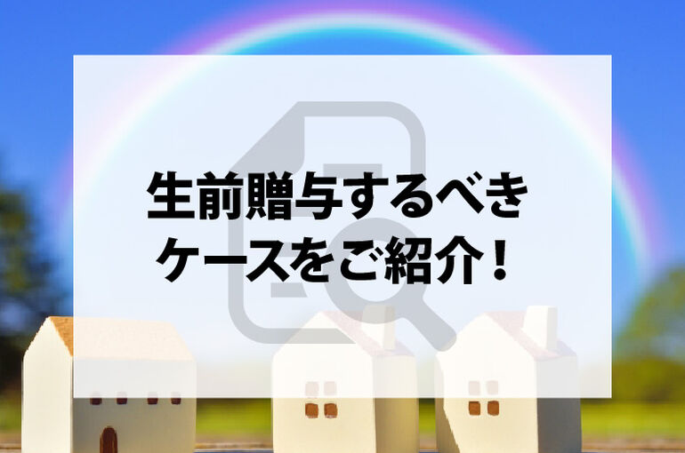 不動産は相続するのが良い？生前贈与するのが良い？生前贈与するべきケースをご紹介！_main