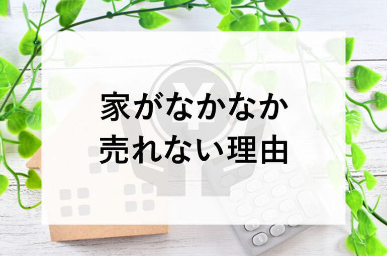 家がなかなか売れない理由と解決策について解説！_main