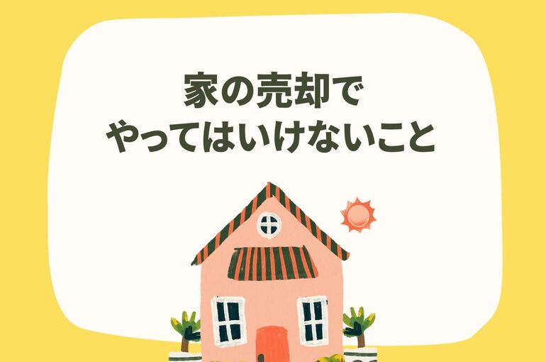 家の売却でやってはいけないことをご紹介！