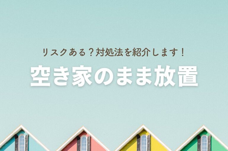 実家を空き家のまま放置するのはリスクある？売るのが悲しい方の対処法も解説！