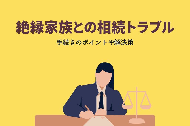 絶縁家族との相続トラブルにおける手続きのポイントや解決策