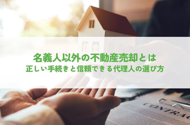 名義人以外の不動産売却とは？正しい手続きと信頼できる代理人の選び方
