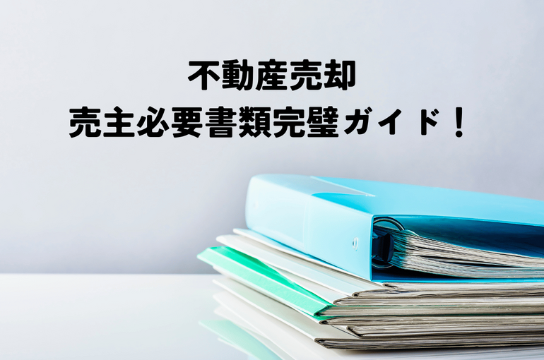 不動産売却売主必要書類完璧ガイド！スムーズな取引のための準備リスト