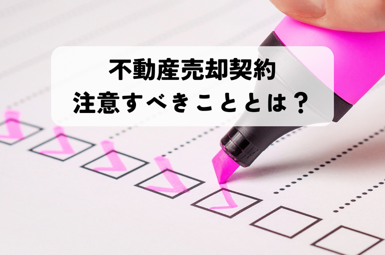 不動産売却契約で注意すべきこととは？失敗しないためのチェックポイントを解説