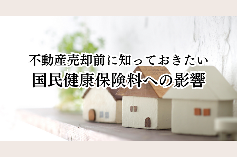 不動産売却前に知っておきたい国民健康保険料への影響