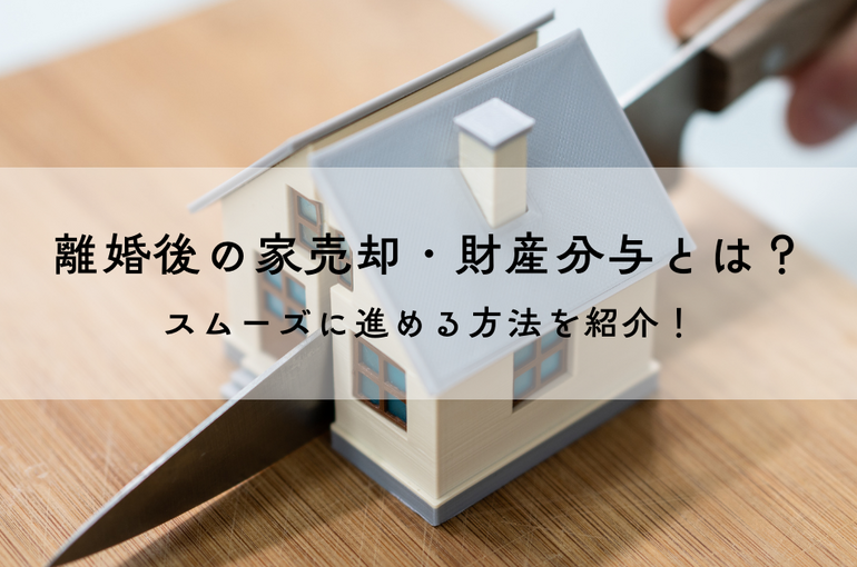 離婚後の家売却・財産分与とは？スムーズに進めるための解説