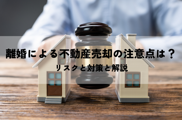 離婚による不動産売却の注意点・リスクと対策