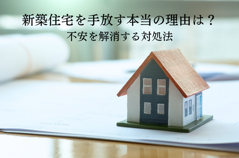 新築住宅を手放す本当の理由とは？不安を解消する対処法