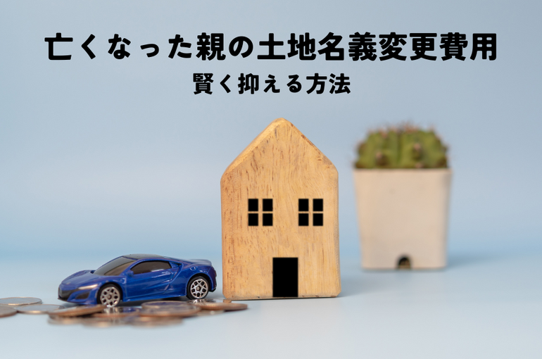 亡くなった親の土地名義変更費用を抑える賢い方法