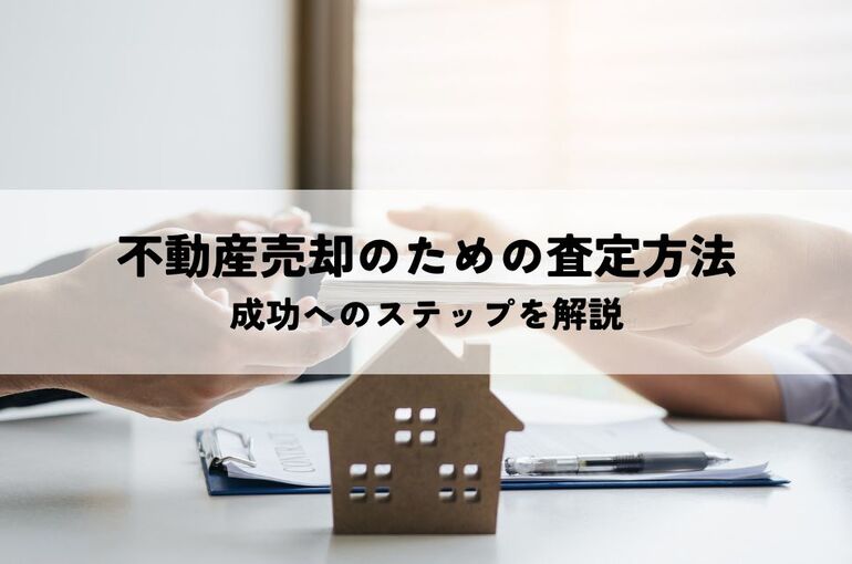 不動産売却のための査定方法とは？成功へのステップを解説