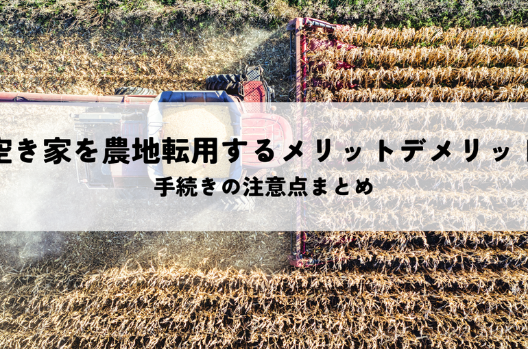 空き家を農地転用するメリットデメリットとは？手続きの注意点まとめ