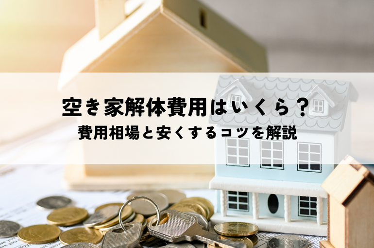 空き家解体費用はいくら？費用相場と安くするコツを解説