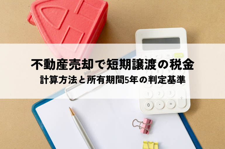 不動産売却で短期譲渡の税金はいくら？計算方法と所有期間5年の判定基準