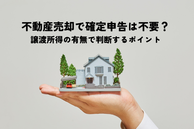 不動産売却で確定申告が不要なパターンとは？譲渡所得の有無で判断するポイント