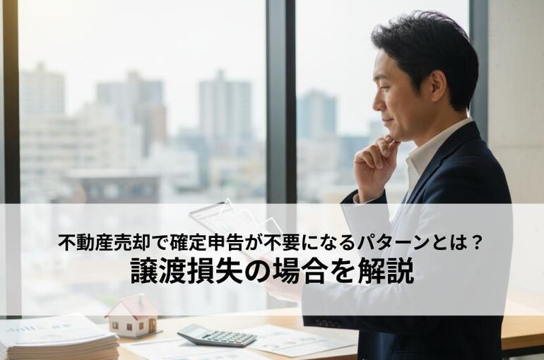 不動産売却で確定申告が不要になるパターンとは？譲渡損失の場合を解説