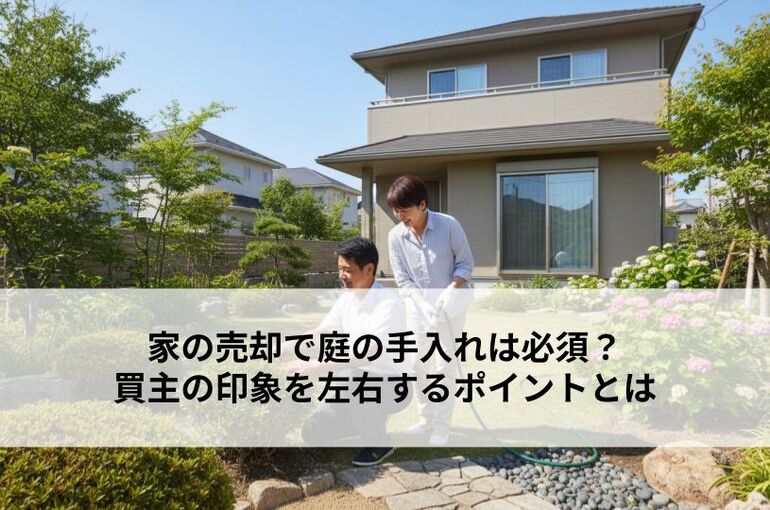 家の売却で庭の手入れは必須？買主の印象を左右するポイントとは