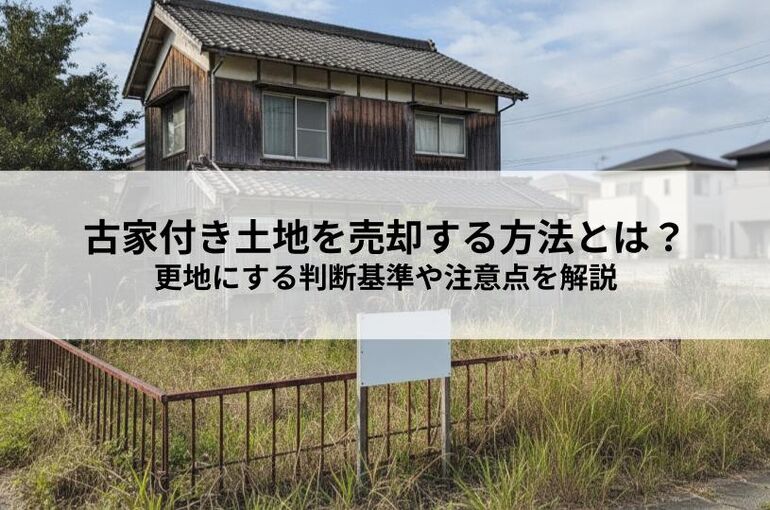 古家付き土地を売却する方法とは？更地にする判断基準や注意点を解説 (1)