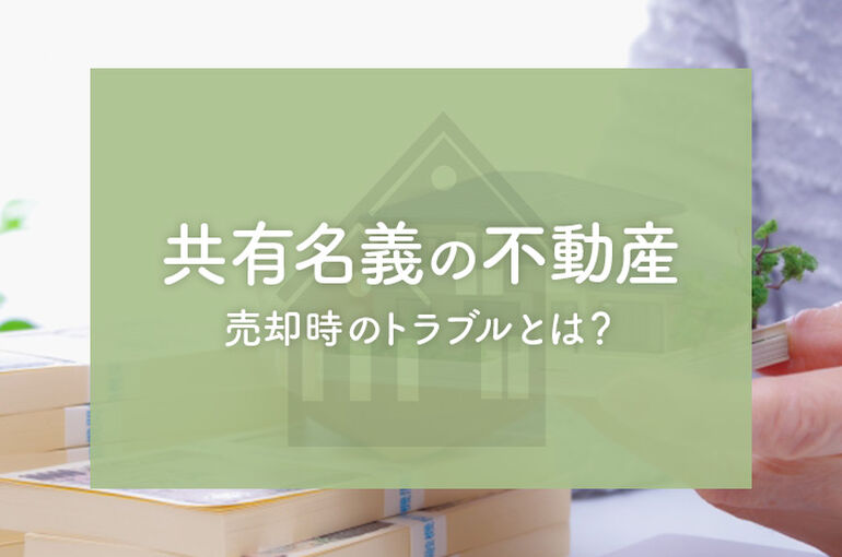 共有名義の不動産を売却する際のトラブルとは？対処方法をご紹介！_main