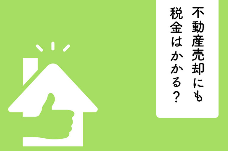 不動産売却にも税金はかかる？